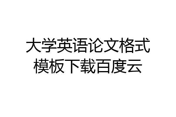 大学英语论文格式模板下载百度云
