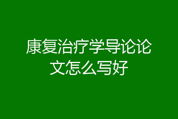 康复治疗学导论论文怎么写好