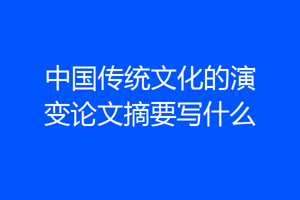 中国传统文化的演变论文摘要写什么