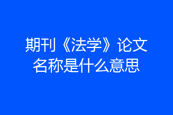 期刊《法学》论文名称是什么意思