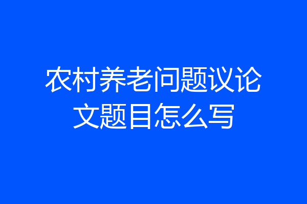农村养老问题议论文题目怎么写
