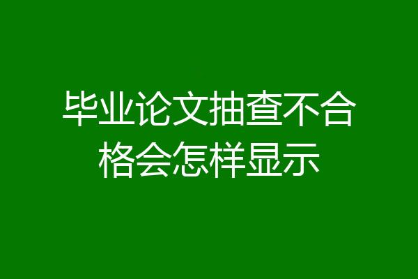 毕业论文抽查不合格会怎样显示