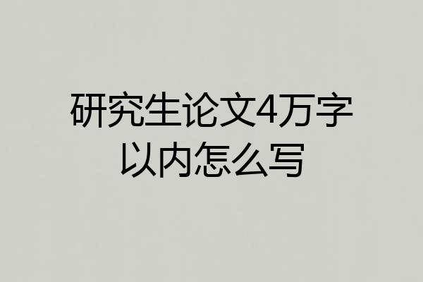 研究生论文4万字以内怎么写