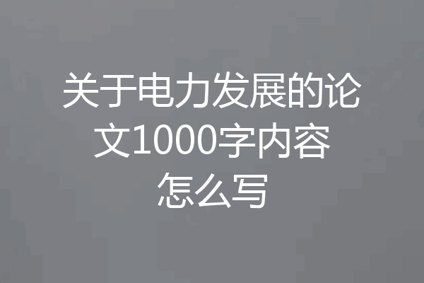 关于电力发展的论文1000字内容怎么写
