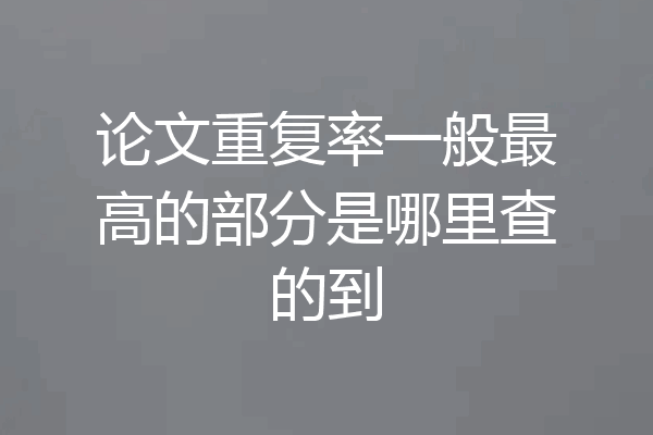 论文重复率一般最高的部分是哪里查的到