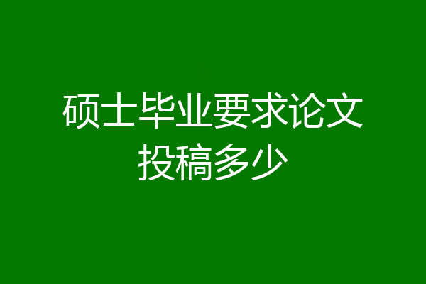 硕士毕业要求论文投稿多少