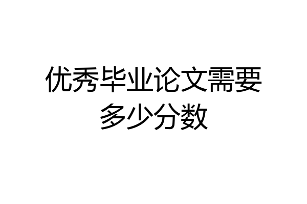 优秀毕业论文需要多少分数