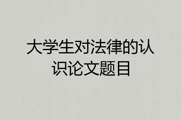 大学生对法律的认识论文题目