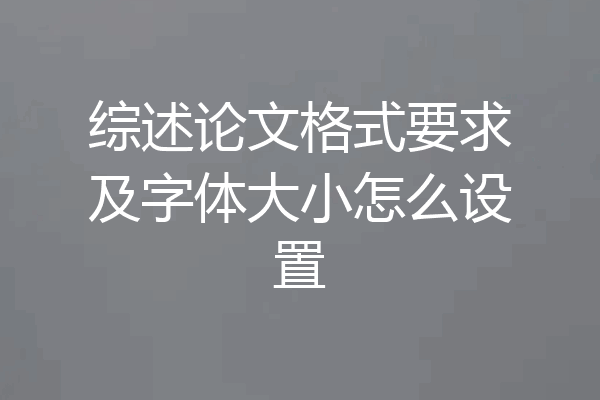 综述论文格式要求及字体大小怎么设置