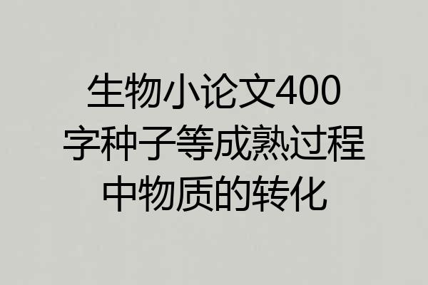 生物小论文400字种子等成熟过程中物质的转化