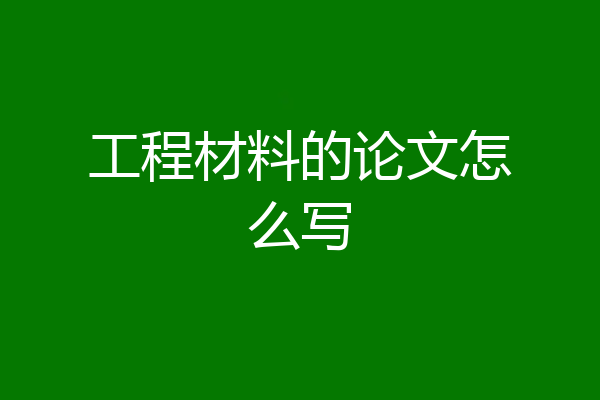 工程材料的论文怎么写