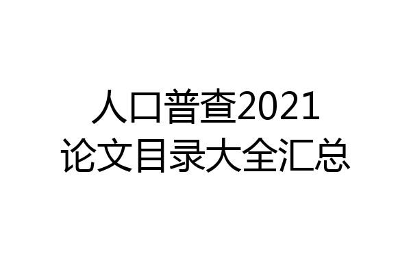 人口普查2021论文目录大全汇总