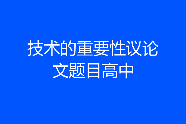 技术的重要性议论文题目高中