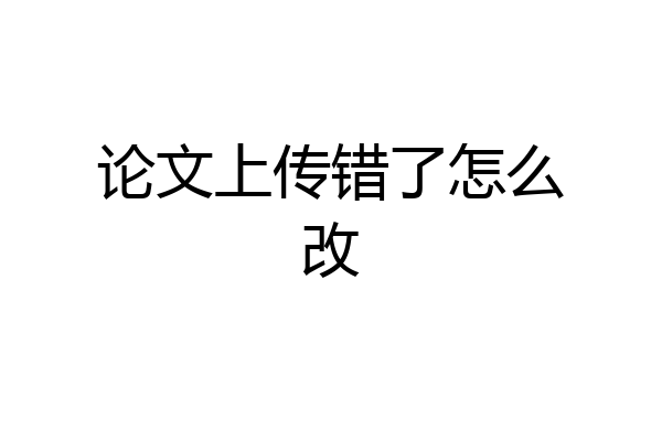 论文上传错了怎么改