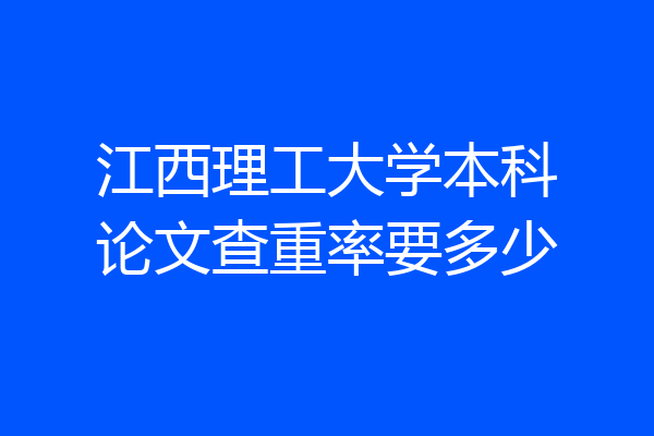 江西理工大学本科论文查重率要多少