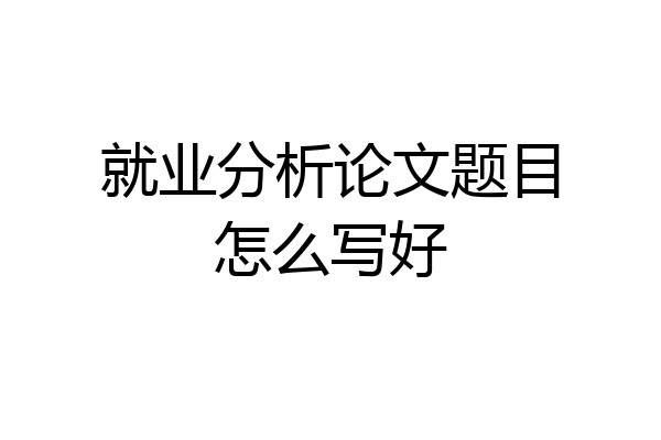就业分析论文题目怎么写好