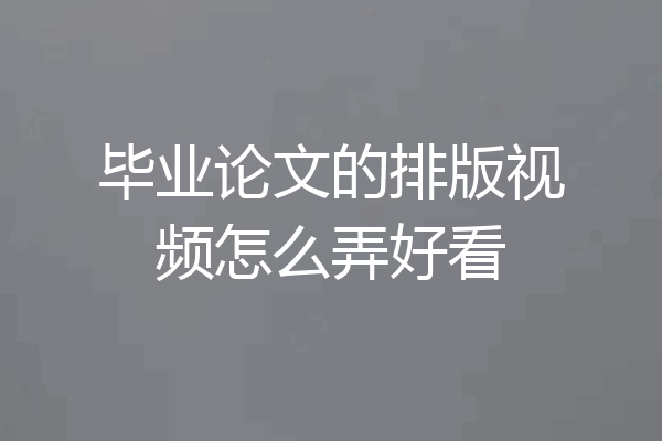毕业论文的排版视频怎么弄好看