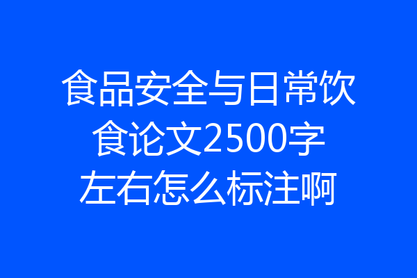 食品安全与日常饮食论文2500字左右怎么标注啊