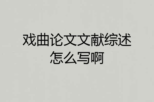 戏曲论文文献综述怎么写啊