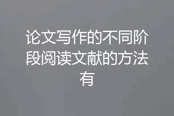 论文写作的不同阶段阅读文献的方法有