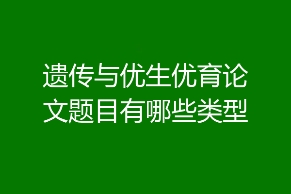 遗传与优生优育论文题目有哪些类型
