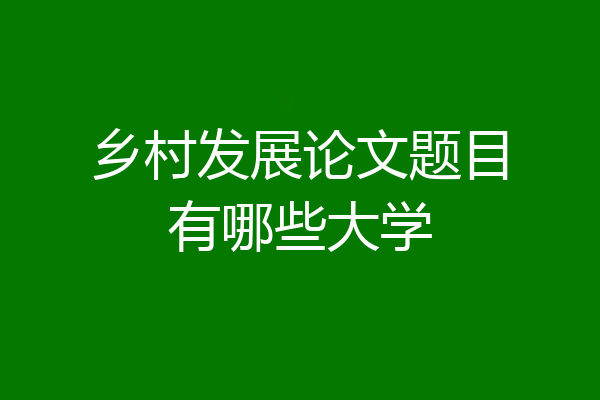 乡村发展论文题目有哪些大学