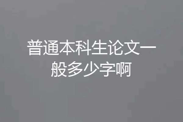 普通本科生论文一般多少字啊
