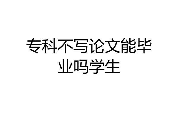 专科不写论文能毕业吗学生