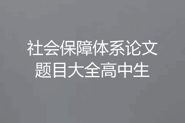 社会保障体系论文题目大全高中生