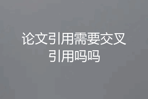 论文引用需要交叉引用吗吗