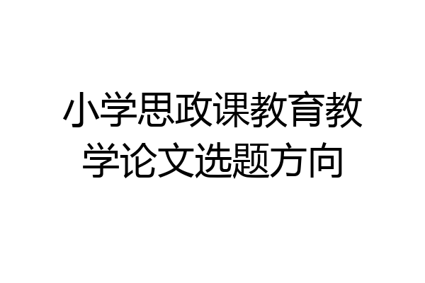 小学思政课教育教学论文选题方向