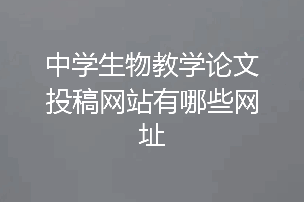 中学生物教学论文投稿网站有哪些网址