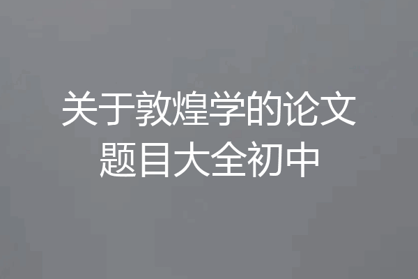 关于敦煌学的论文题目大全初中