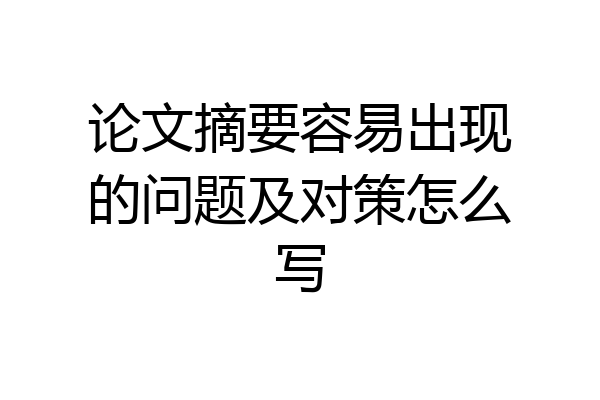 论文摘要容易出现的问题及对策怎么写