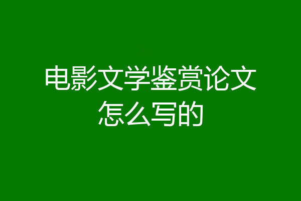 电影文学鉴赏论文怎么写的