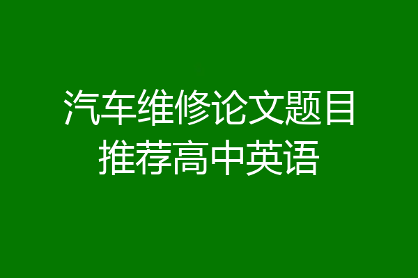 汽车维修论文题目推荐高中英语