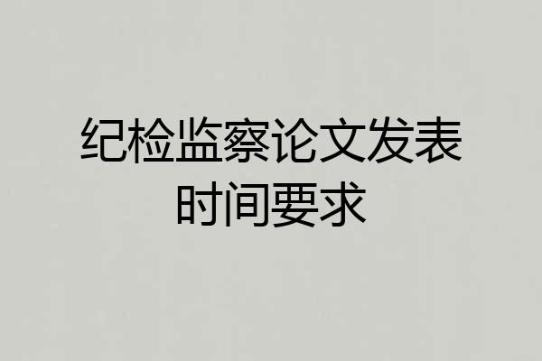 纪检监察论文发表时间要求