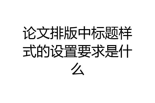 论文排版中标题样式的设置要求是什么