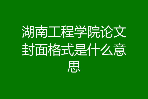 湖南工程学院论文封面格式是什么意思
