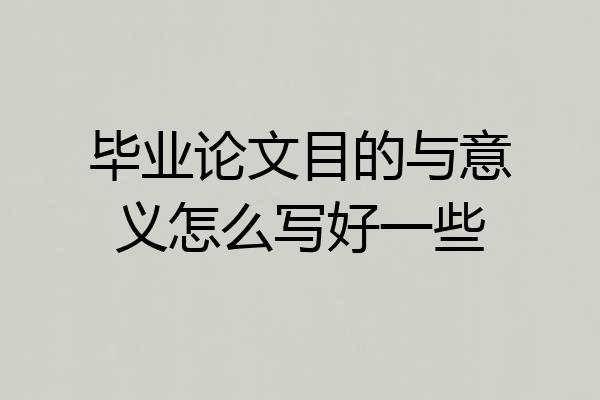 毕业论文目的与意义怎么写好一些