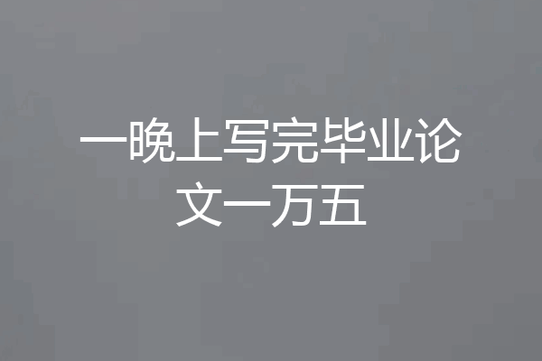 一晚上写完毕业论文一万五