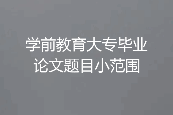 学前教育大专毕业论文题目小范围