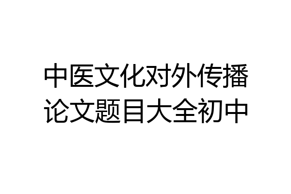 中医文化对外传播论文题目大全初中