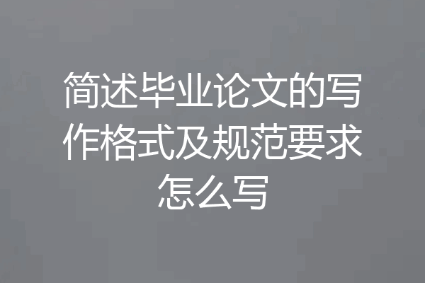 简述毕业论文的写作格式及规范要求怎么写