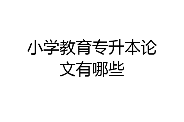 小学教育专升本论文有哪些