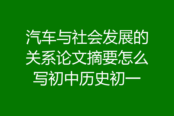 汽车与社会发展的关系论文摘要怎么写初中历史初一