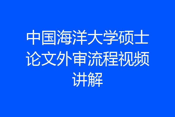 中国海洋大学硕士论文外审流程视频讲解