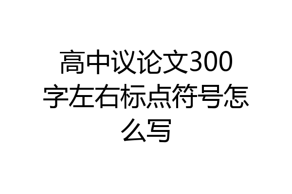 高中议论文300字左右标点符号怎么写