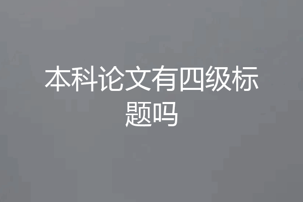 本科论文有四级标题吗