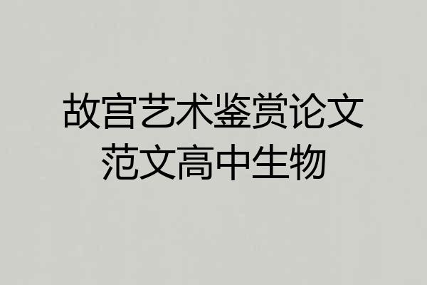 故宫艺术鉴赏论文范文高中生物